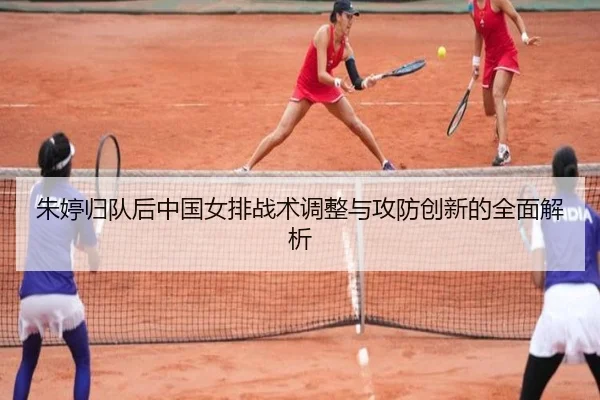 朱婷归队后中国女排战术调整与攻防创新的全面解析