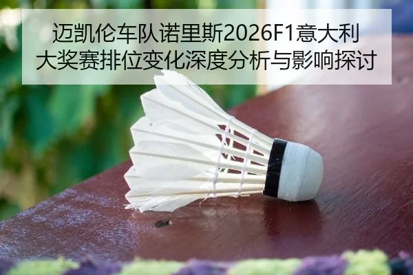 迈凯伦车队诺里斯2026F1意大利大奖赛排位变化深度分析与影响探讨