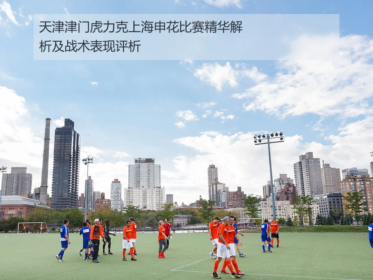 天津津门虎力克上海申花比赛精华解析及战术表现评析